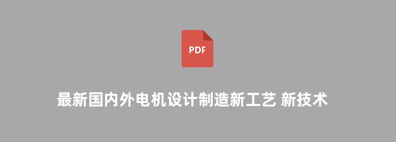 最新国内外电机设计制造新工艺 新技术与检修及质量检测技术标准应用手册